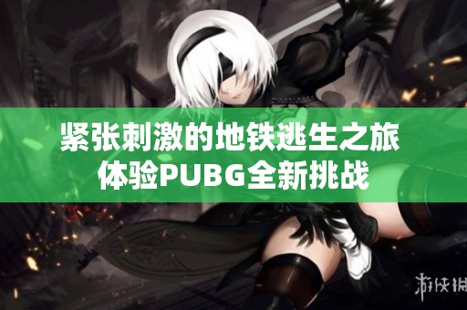 紧张刺激的地铁逃生之旅 体验PUBG全新挑战