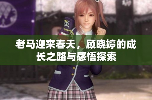 老马迎来春天，顾晓婷的成长之路与感悟探索