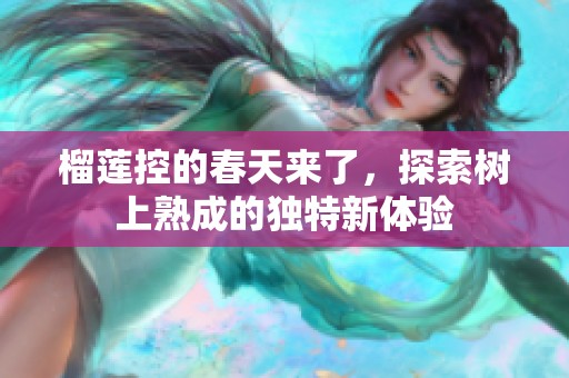 榴莲控的春天来了，探索树上熟成的独特新体验