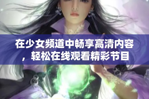 在少女频道中畅享高清内容，轻松在线观看精彩节目