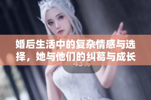 婚后生活中的复杂情感与选择，她与他们的纠葛与成长