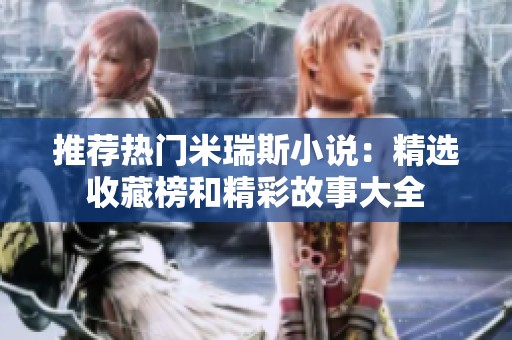 推荐热门米瑞斯小说：精选收藏榜和精彩故事大全