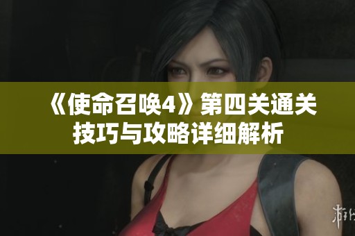 《使命召唤4》第四关通关技巧与攻略详细解析