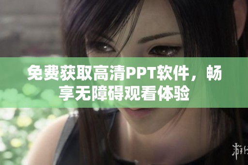 免费获取高清PPT软件，畅享无障碍观看体验
