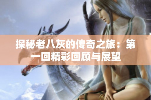 探秘老八灰的传奇之旅：第一回精彩回顾与展望