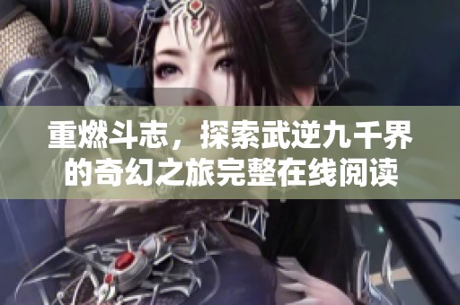 重燃斗志，探索武逆九千界的奇幻之旅完整在线阅读