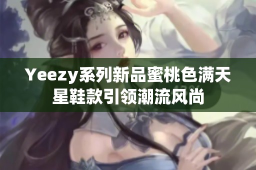 Yeezy系列新品蜜桃色满天星鞋款引领潮流风尚