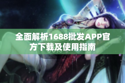 全面解析1688批发APP官方下载及使用指南