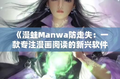 《漫蛙Manwa防走失：一款专注漫画阅读的新兴软件评测》