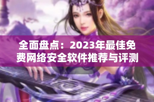 全面盘点：2023年最佳免费网络安全软件推荐与评测