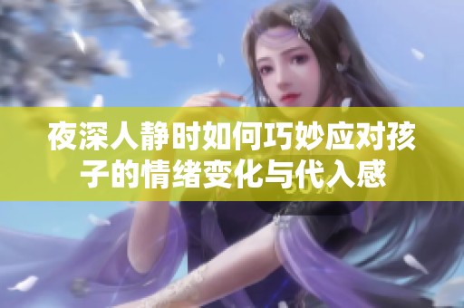 夜深人静时如何巧妙应对孩子的情绪变化与代入感