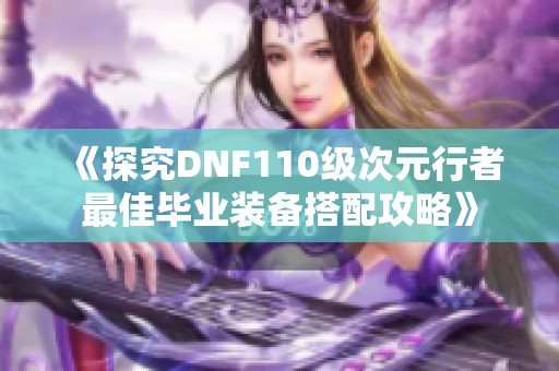 《探究DNF110级次元行者最佳毕业装备搭配攻略》