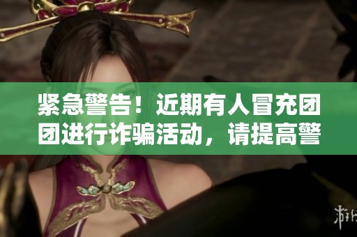 紧急警告！近期有人冒充团团进行诈骗活动，请提高警惕