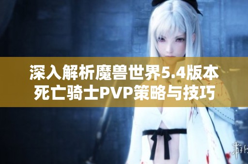 深入解析魔兽世界5.4版本死亡骑士PVP策略与技巧