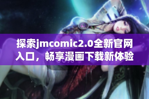 探索jmcomic2.0全新官网入口，畅享漫画下载新体验