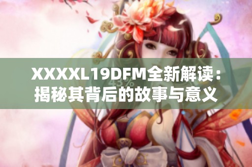 XXXXL19DFM全新解读：揭秘其背后的故事与意义