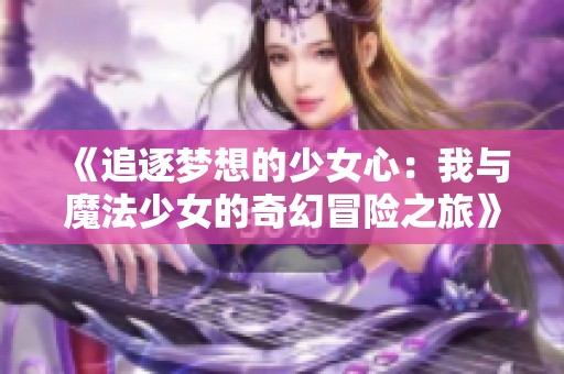 《追逐梦想的少女心：我与魔法少女的奇幻冒险之旅》