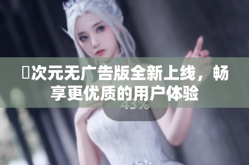 囧次元无广告版全新上线，畅享更优质的用户体验