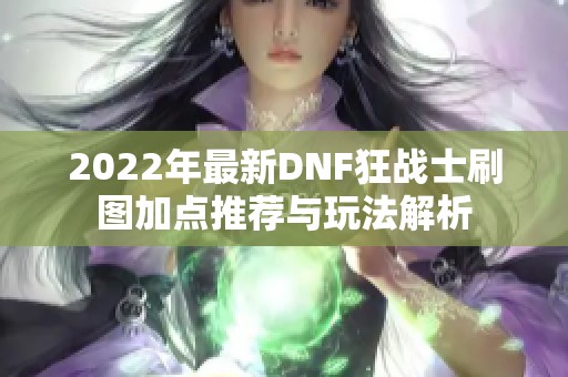 2022年最新DNF狂战士刷图加点推荐与玩法解析