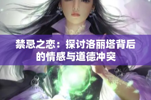 禁忌之恋：探讨洛丽塔背后的情感与道德冲突