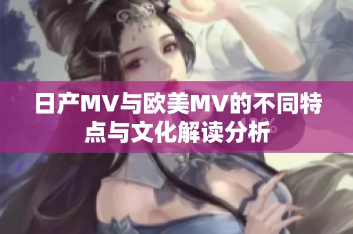 日产MV与欧美MV的不同特点与文化解读分析