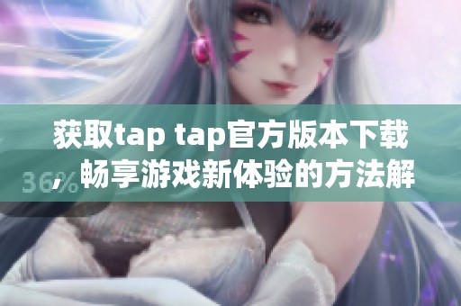 获取tap tap官方版本下载，畅享游戏新体验的方法解析