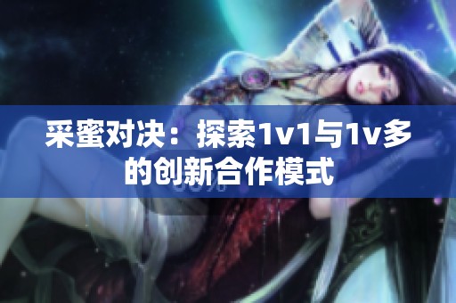 采蜜对决：探索1v1与1v多的创新合作模式