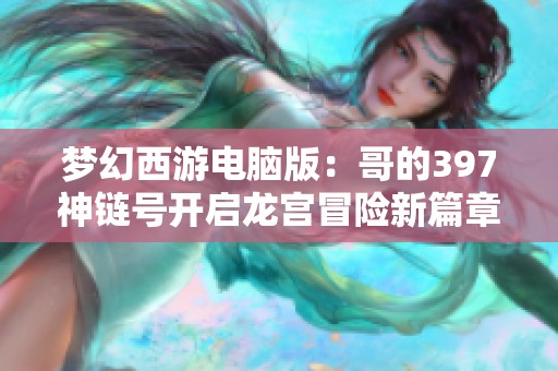 梦幻西游电脑版：哥的397神链号开启龙宫冒险新篇章