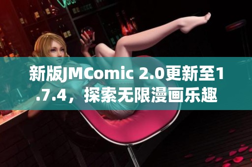 新版JMComic 2.0更新至1.7.4，探索无限漫画乐趣