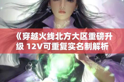 《穿越火线北方大区重磅升级 12V可重复实名制解析》