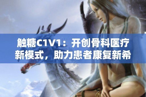 触糖C1V1：开创骨科医疗新模式，助力患者康复新希望