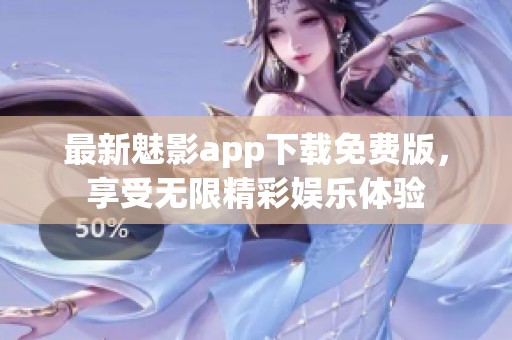 最新魅影app下载免费版，享受无限精彩娱乐体验