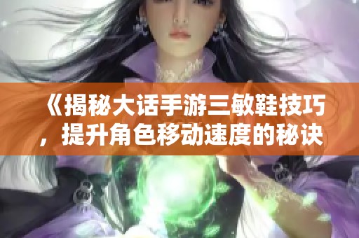 《揭秘大话手游三敏鞋技巧，提升角色移动速度的秘诀》