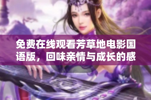 免费在线观看芳草地电影国语版，回味亲情与成长的感人故事