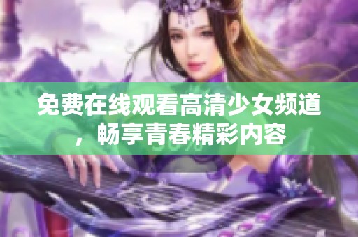 免费在线观看高清少女频道，畅享青春精彩内容