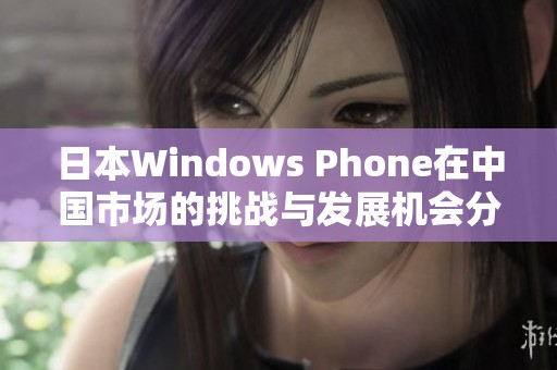 日本Windows Phone在中国市场的挑战与发展机会分析