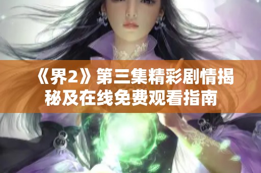 《界2》第三集精彩剧情揭秘及在线免费观看指南