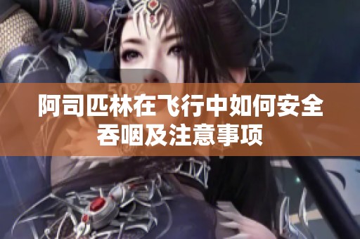 阿司匹林在飞行中如何安全吞咽及注意事项