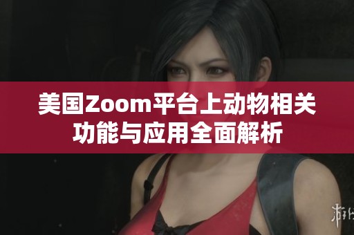 美国Zoom平台上动物相关功能与应用全面解析