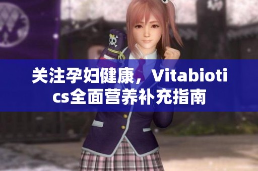 关注孕妇健康，Vitabiotics全面营养补充指南