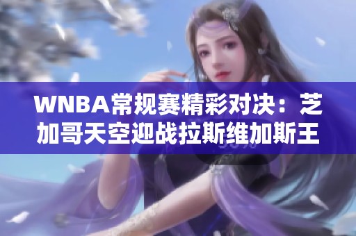 WNBA常规赛精彩对决：芝加哥天空迎战拉斯维加斯王牌解析