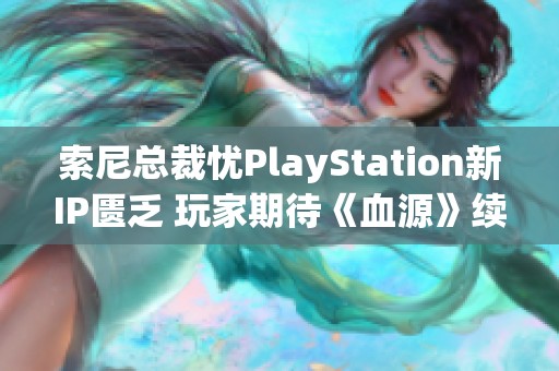 索尼总裁忧PlayStation新IP匮乏 玩家期待《血源》续作再现辉煌