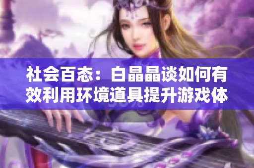 社会百态：白晶晶谈如何有效利用环境道具提升游戏体验