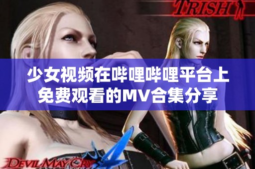 少女视频在哔哩哔哩平台上免费观看的MV合集分享