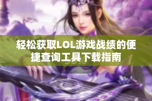 轻松获取LOL游戏战绩的便捷查询工具下载指南