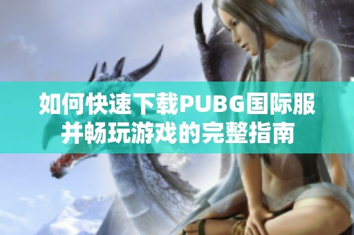 如何快速下载PUBG国际服并畅玩游戏的完整指南