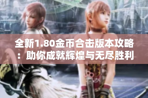 全新1.80金币合击版本攻略：助你成就辉煌与无尽胜利