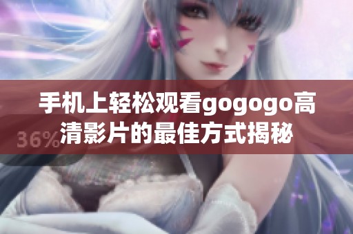 手机上轻松观看gogogo高清影片的最佳方式揭秘