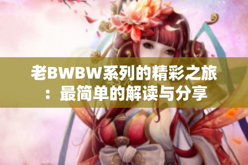 老BWBW系列的精彩之旅：最简单的解读与分享