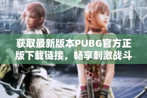 获取最新版本PUBG官方正版下载链接，畅享刺激战斗体验